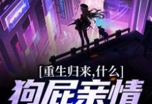 重生归来,什么狗屁亲情都去见鬼!小说的免费电子版在哪里可以下载或阅读?-艾米文学