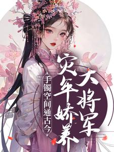 手镯空间通古今，灾年娇养大将军最新章节，手镯空间通古今，灾年娇养大将军免费阅读