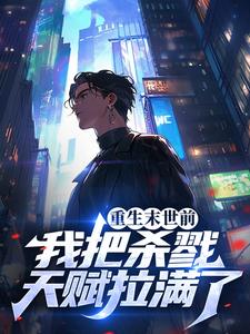 小说《重生末世前，我把杀戮天赋拉满了》章节阅读