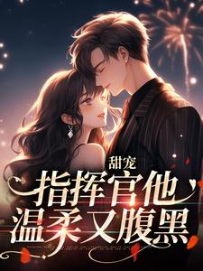 甜宠：指挥官他温柔又腹黑小说最新章节在哪里可以读到？