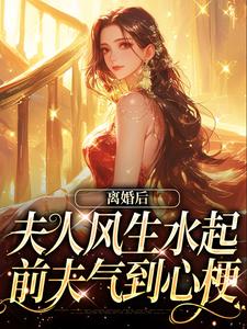 在线免费阅读离婚后夫人风生水起，前夫气到心梗完整小说