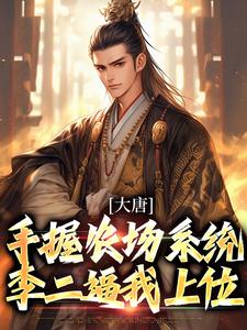 已完结小说《大唐：手握农场系统，李二逼我上位》最新章节
