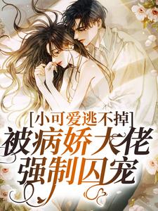 小说《小可爱逃不掉！被病娇大佬强制囚宠》章节免费阅读