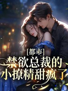 已完结小说《都市：禁欲总裁的小撩精甜疯了》在线章节阅读
