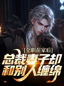 全职在家后，总裁妻子却和别人缠绵小说，全职在家后，总裁妻子却和别人缠绵方晟慕羽萱