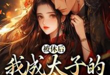被休后，我成太子的掌中娇这本小说完结了吗？免费查看最新章节-艾米文学