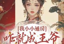 完结版《我小小通房，咋就成王爷心尖宠了》免费阅读-艾米文学