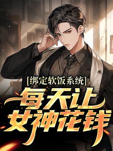 完结版《绑定软饭系统，每天让女神花钱》免费阅读