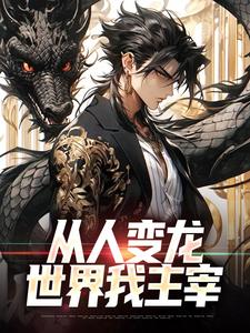 已完结小说《从人变龙，世界我主宰》章节在线阅读