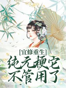 宜修重生纯元梗它不管用了！小说免费资源，宜修重生纯元梗它不管用了！在线阅读