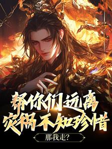 帮你们远离灾祸不知珍惜，那我走？免费阅读，帮你们远离灾祸不知珍惜，那我走？章节目录
