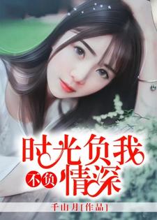 时光负我，不负情深小说的免费阅读版本在哪里可以找到？
