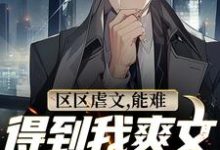 区区虐文,能难得到我爽文大男主吗免费阅读,区区虐文,能难得到我爽文大男主吗章节在线阅读-艾米文学