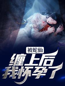 被蛇仙缠上后，我怀孕了苏苏柳玄夜小说在线章节免费阅读
