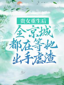 寻找能够免费阅读贵女重生后，全京城都在等她出手虐渣小说的平台