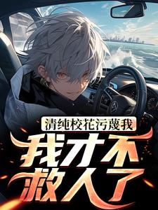 清纯校花污蔑我，我才不救人了小说完结了吗？在哪里可以免费读到？
