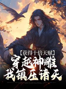 获得十倍天赋，穿越神雕我镇压诸天小说的免费阅读版本在哪里可以找到？