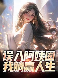 寻找能够免费阅读误入阿姨圈，我躺赢人生小说的平台