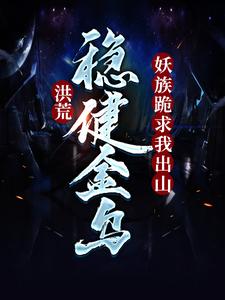 洪荒：稳健金乌，妖族跪求我出山凌霄太一 帝俊，洪荒：稳健金乌，妖族跪求我出山在线无弹窗阅读
