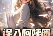 误入阿姨圈，我躺赢人生小说免费资源，误入阿姨圈，我躺赢人生在线阅读-艾米文学