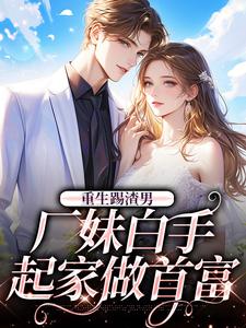 免费在线阅读重生踢渣男，厂妹白手起家做首富小说的正规网站有哪些？