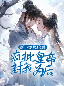 诞下龙凤胎后，疯批皇帝封我为后最新章节，诞下龙凤胎后，疯批皇帝封我为后免费阅读