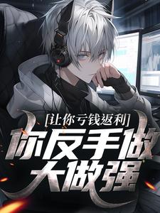 《让你亏钱返利，你反手做大做强？》全集免费在线阅读（林书苏言言）