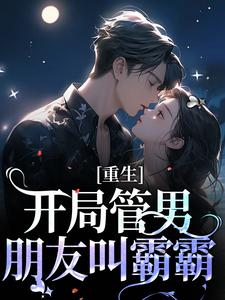 重生：开局管男朋友叫霸霸小说最新章节在哪里可以读到？