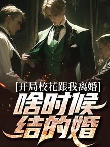 完结版《开局校花跟我离婚，啥时候结的婚？》章节阅读