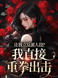已完结小说《让我立反派人设？我直接重拳出击》章节在线阅读
