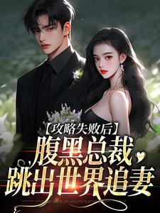哪里能找到攻略失败后，腹黑总裁跳出世界追妻小说的全部章节？