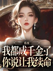 系统：我都成千金了，你说让我续命小说，系统：我都成千金了，你说让我续命章节在线阅读