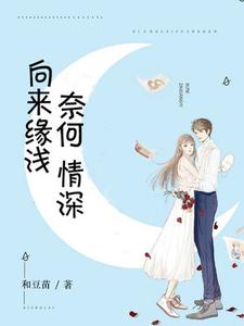 向来缘浅，奈何情深小说最新更新在哪里？免费在线看