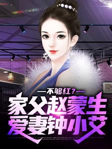 不够红？家父赵蒙生，爱妻钟小艾免费阅读，不够红？家父赵蒙生，爱妻钟小艾章节目录