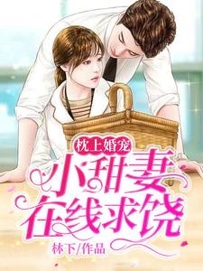 枕上婚宠：小甜妻在线求饶小说有没有完结版在线？