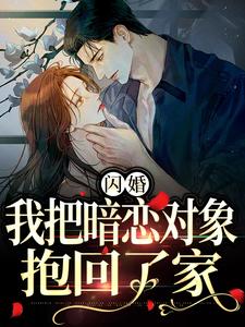 闪婚，我把暗恋对象抱回了家阮鸢裴池，闪婚，我把暗恋对象抱回了家在线无弹窗阅读