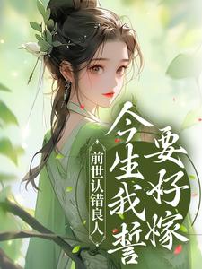 已完结小说《前世认错良人，今生我誓要好嫁》最新章节