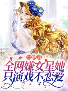 已完结小说《觉醒后，全网嫌女星她只演戏不恋爱》章节免费阅读