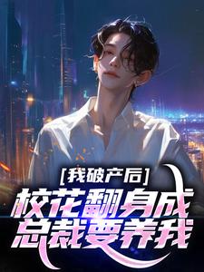 我破产后，校花翻身成总裁要养我？小说最新更新在哪里？免费在线看