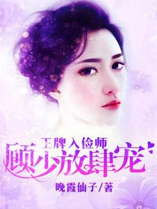 王牌入俭师：顾少放肆宠最新章节，王牌入俭师：顾少放肆宠免费阅读