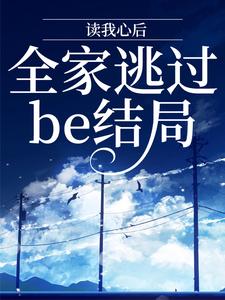 小说《读我心后，全家逃过be结局》章节阅读