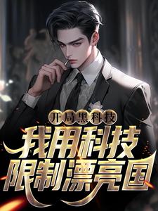 开局黑科技，我用科技限制漂亮国小说全文哪里可以免费看？