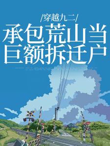 穿越九二：承包荒山当巨额拆迁户小说全文哪里可以免费看？