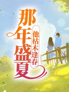 那年盛夏，他枯木逢春小说有没有完结版在线？