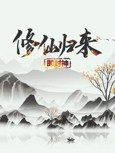 已完结小说《修仙归来即封神》最新章节