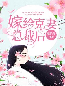 完结版《嫁给克妻总裁后，她长命百岁》在线免费阅读