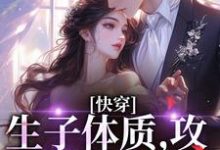 快穿，生子体质，攻略绝嗣反派小说的最新章节在哪里更新？免费追踪阅读-艾米文学