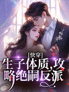 快穿，生子体质，攻略绝嗣反派小说的最新章节在哪里更新？免费追踪阅读