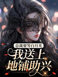 完结版《总裁要等白月光，我送上地铺助兴》在线免费阅读