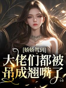 娇娇驾到，大佬们都被吊成翘嘴了洛嫣各大男主们小说免费阅读